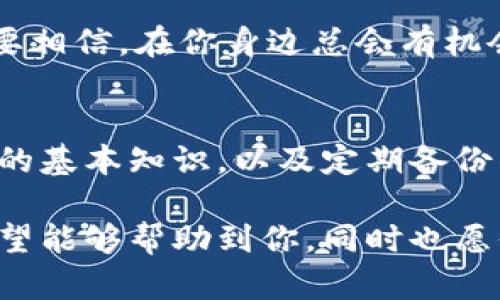 在TPWallet中，如果你不小心转错了以太坊（Ethereum），问题的复杂性可能会让人感到挫败。这似乎就像是在一条清澈的河流中，不小心把珍贵的宝石扔到了水里，如何才能把它捞回来呢？虽然不可否认，这确实是个小烦恼，但在这里，我们可以深入探讨一下相关的可能性和应对措施。

以太坊转错了，是否能够追回？
首先，我们需要理解以太坊的运作方式。以太坊区块链是去中心化的，这意味着它的交易是透明的且不可逆的。一旦交易被确认，转账就如同锁在了一个永不解开的盒子里，无法被直接追回。但这并不意味着绝对无望。

尝试联系收款方
如果你知道收款方的地址，联系他们是个不错的选择。可以试着通过社交媒体、微信群或者任何其他联系方式来沟通。诚恳地解释你的情况，或许能获得一些帮助。毕竟，大家都可能有过小失误，谁还没点小烦恼呢？

与TPWallet客服沟通
如果没有其他选择，可以尝试联系TPWallet的客服。虽然他们可能无法直接追回你的资产，但他们能提供一些建议和帮助。毕竟，有时候，一个好的倾诉对象也能让人心情好转。

检查转账状态
登录TPWallet，查看你的交易记录和区块链浏览器，确认这笔交易的状态。如果转账尚未确认，或许还能有办法取消或修改；但一旦确认，那就像是错过了最后一班地铁，只能无奈等待下一个。

预防措施：加强转账前的检查
为了避免未来再发生类似的事情，制定一个转账流程是个好主意。比如说，确认地址、核对金额、确保网络稳定等等，就像考试前要复习、校对，确保万无一失。

总结与展望
虽然一次转错以太坊可能造成损失，但在踩过的坑里，我们总能学到一些东西。未来在进行加密货币交易时，要更加谨慎。同时，也要相信，在你身边总会有机会，让你捞回失去的东西。就像河流里游荡的宝石，总会在某个拐角等着你去发现。

相关知识与技巧
在这个复杂多变的加密货币世界中，了解一些额外的知识和技巧，会让你的交易变得更加安全。比如使用硬件钱包、了解智能合约的基本知识，以及定期备份钱包地址等。这些措施就像是给你的小船加装了一套防护系统，让你的航行更加平稳。

通过上述内容，我们不仅探讨了如何应对以太坊转错的问题，还融合了一些生活中的幽默和比喻，使得整个话题更加轻松有趣。希望能够帮助到你，同时也愿你在未来的加密货币之旅中，远离烦恼，驶向顺利的彼岸。