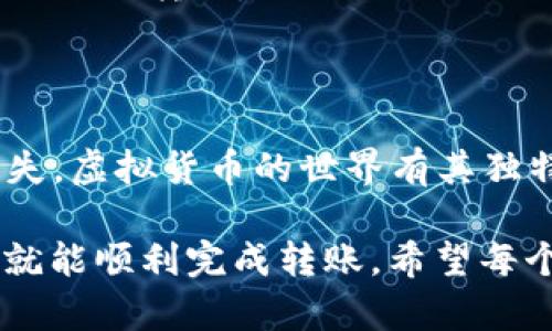 将TPWallet中的币转到交易所的步骤主要有以下几步。虽然过程不是特别复杂，但在操作时一定要小心谨慎，确保每一步都做好，避免因操作失误而导致的资产损失。以下是详细步骤：

步骤一：确认交易所账户
在进行任何转账之前，首先确认你在交易所的账户已经开通，并且能够接收你想要转移的币种。登录你的交易所账号，查看支持的币种和相应的钱包地址。

步骤二：打开TPWallet
打开你的TPWallet应用，确保你的钱包已经同步。如果这是你第一次使用TPWallet，务必确保你已经备份了钱包的助记词或密钥，以防万一。

步骤三：选择币种
在TPWallet中，查看你的资产列表，找到你打算转移到交易所的币种。确认一下你的钱包中是否有足够的余额进行转账，并了解该币种的最小转账金额和网络费用。

步骤四：获取交易所的钱包地址
回到交易所，找到对应币种的充值页面。在这里，你将看到一个专属的钱包地址，这个地址是你将币转入交易所的地方。复制这个地址，确保没有错误；一个小小的错误可能就会导致资产丢失，谁还想可怜兮兮地找回自己的币呢？

步骤五：转账操作
在TPWallet中，找到“转账”或“发送”功能，然后粘贴你从交易所复制的钱包地址。输入你想要转移的币的数量，注意再次确认你输入的地址是否正确。最好能与之前的地址进行核对，确保万无一失。

步骤六：确认交易信息
在确认转账信息界面，再次核对交易所的地址和转账数量。如果一切无误，点击“确认”或“发送”按钮。此时，TPWallet会进行相关的网络手续费的计算并作出提示。

步骤七：等待确认
转账后，等待网络确认。不同币种的确认时间可能不同，有些交易在几分钟内完成，而有些可能需要更长的时间。你可以在TPWallet中查看交易的状态，并在移动到交易所时查询到账状态。

步骤八：检查交易所账户
转账完成后，返回到你的交易所账户，刷新页面，查看该币种的余额是否到账。如果一切正常，你就可以开始进行你想要的交易了。

常见问题
在转账过程中，可能会出现一些常见问题，比如地址错误、网络延迟等。小编建议你，时常保持冷静，逐步排查问题。以下是一些常见问题的解决办法：
ul
    listrong如何找回丢失的币？/strong很遗憾，一般情况下，如果转账地址不对，币是无法找回的。务必保持细心。/li
    listrong转账后需要多久才能到账？/strong这取决于网络状况和交易所的处理时间，通常在几分钟到几个小时之间。/li
    listrong我可以转移到其他钱包吗？/strong当然可以，只要你有接收该币种的钱包地址，就可以进行转移。/li
/ul

最后的小提示
在进行任何转账操作之前，建议你熟悉自己所使用的钱包和交易所的相关政策及费用，谨防金额损失。虚拟货币的世界有其独特的风险性，谁都不想因为一时的疏忽而造成损失。

总之，将TPWallet里的币转到交易所是个需要认真对待的过程，虽然有点繁琐，但只要耐心操作，你就能顺利完成转账。希望每个人的交易之路都顺顺利利，越赚越多！