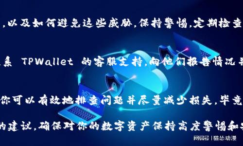 如果你检测到你的 TPWallet（资管钱包）中有病毒或者可疑活动，建议采取以下步骤来保护你的资产和设备：

1. 立即断开网络连接
首先，立刻断开你的设备与互联网的连接。这可以防止病毒进一步传播或者黑客通过网络远程控制你的设备。

2. 扫描设备
使用可信的杀毒软件进行全面的系统扫描。大多数杀毒软件都有恢复和清除恶意程序的功能，确保你的设备处于干净状态。

3. 更改密码
尽快更改所有与 TPWallet 和其他相关账户（如邮箱、社交媒体等）相关的密码。建议使用强密码，并启用双重认证以提高安全性。

4. 检查钱包和资产
查看你在 TPWallet 中的资产是否安全。如果发现资金流动异常，立即联系支持团队并报告可疑活动。

5. 更新应用和操作系统
确保你的 TPWallet 和操作系统是最新版本，老旧的版本可能会存在安全漏洞。更新通常会修复这些问题。

6. 考虑备份和恢复
如果可能的话，从备份中恢复数据。例如，如果你之前有备份的钱包地址或助记词，可以重新导入这些信息。

7. 学习和提高安全意识
了解常见的网络安全威胁，例如钓鱼攻击、恶意软件等，以及如何避免这些威胁。保持警惕，定期检查你的设备和应用的安全状态。

8. 联系支持服务
如果你依然存在疑虑，或者你的资产遭到盗用，务必联系 TPWallet 的客服支持，向他们报告情况并获取进一步的指导。

结语
遇到安全问题时，不要慌张，冷静应对。通过以上步骤，你可以有效地排查问题并尽量减少损失。毕竟，谁还没点小烦恼呢？保持警惕，保护好你的数字资产！

以上是应对 TPWallet 可能出现的病毒和安全问题的建议。确保对你的数字资产保持高度警惕和安全意识是非常重要的。