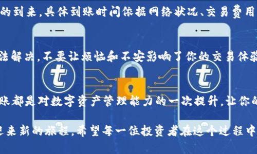 在将币从TPWallet转回币安交易所的过程中，步骤虽然简单，但也需要认真对待。下面，我将详细介绍这一过程。

TPWallet与币安的基础知识
TPWallet是一个多链钱包，支持多种数字货币的存储与交易，而币安则是世界上最大的加密货币交易所之一。在这两者之间转账，基本上是把你的数字资产从一个地方移动到另一个地方。可以把这过程想象成把《哈利·波特》的书从一个图书馆搬到另一个图书馆，你需要知道两者之间的地址（钱包和交易所的地址），并且要确保图书不会在搬运途中丢失。

步骤一：确认资产和网络
首先，你需要确认你要转回币安的是什么币种。在TPWallet中查看可用的币种，确保你想转回的币种在币安上也是可以交易的。这就像确保你在搬家的时候，能把书籍转到另一个可以接受的书库中。此外，确认网络类型至关重要，比如以太坊网络（ERC20）、币安智能链（BSC）等。不同的币种和网络间可能会造成转账失败或资产丢失的问题，谁还没点小烦恼呢？

步骤二：获取币安钱包地址
转账的核心是钱包地址，就像给朋友寄信，你需要写对方的地址。在币安中，找到你要转入的币种，点击“充值”，系统会生成一个唯一的钱包地址。记得复制这个地址，确保没有多余的空格，凡事细节决定成败。

步骤三：打开TPWallet进行转账
接下来，打开你的TPWallet。在主界面中，选择你要转出的币种，点击“转账”或者“发送”，然后粘贴在币安获取的钱包地址。接下来，输入你想转账的数量。这里有个小提示，你可以预留一点交易费用，以确保转账顺利进行，类似于寄书时需要贴邮费。

步骤四：确认交易并等待
在确认所有信息无误后，轻轻一按“确认”或“发送”。接下来，你就得耐心等待了。这个过程就像等待你的书包被快递公司拿走，然后在另一端的图书馆等待它的到来。具体到账时间依据网络状况、交易费用等因素而定，通常不会太久，但总有一些小插曲，比如网络繁忙的时候可能需要晚一点。保持耐心，毕竟优秀的作品，也得有充分的时间酝酿！

步骤五：查看往帐信息
转账完成后，回到币安的“资金”界面，查看你的充值记录，确认资产是否到账。如遇到问题，不妨看看交易状态，必要时联系币安的客服，毕竟每个问题都有办法解决，不要让烦恼和不安影响了你的交易体验！

小结
将TPWallet的数字资产转回币安交易所其实并不复杂，只需遵循上述步骤。但是在这个过程中，确保信息的准确性和网络的通畅性是非常重要的。每一次转账都是对数字资产管理能力的一次提升，让你的投资旅程更加丰富。

总结一下，安全、快速地将币从TPWallet转回币安，不仅要耐心，还需细心和幽默对待每一个过程。就像是搬家一般，只要细心规划，总能顺利完成这一过程，迎来新的旅程。希望每一位投资者在这个过程中都能体验到其中的乐趣，持续前行在加密货币的蓝海之中！