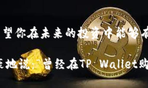 在TP Wallet中购买KISHO的过程相对简单，但在此之前，让我们先了解一下什么是KISHO，以及TP Wallet的基本功能。

什么是KISHO？

KISHO是一种加密货币，受到越来越多人的青睐。它在DeFi（去中心化金融）和NFT（非同质化代币）领域都有着广泛的应用。KISHO不仅仅是一种数字资产，它还承载着社区的信念和未来的潜力。在这个快速变化的市场中，KISHO可能会成为未来数字经济的明星之一。

TP Wallet的简介

TP Wallet是一个多功能的加密货币钱包，它支持多种不同的加密资产，包括以太坊、比特币、和各种ERC20代币。TP Wallet不仅提供了存储和转账的基本功能，还具有去中心化交易所的功能，使得用户可以方便地进行交易。最重要的是，TP Wallet的界面友好，安全性高，让新手也能轻松上手。

在TP Wallet中购买KISHO的步骤

好吧，接下来让我们一起看看如何在TP Wallet中购买KISHO，步骤并不是特别复杂，但在每一步中都可以插入一些个人化的细节，增加趣味性。

h4步骤一：下载并安装TP Wallet/h4

首先，如果你还没有下载TP Wallet，那么你需要前往官方的网站或应用商店。在那里，你可以找到适合自己手机系统的版本。安装完成后，你会看到一个的界面，仿佛告诉你：“欢迎来到加密世界，准备好冒险了吗？”

h4步骤二：创建钱包/h4

打开应用后，系统会引导你创建一个新的钱包。这里需要注意的是，记住你的恢复短语，因为如果你丢失了手机或者想要在新设备上使用钱包，你将需要这个短语。就像保护你的秘密花园一样，这些短语是你进入数字资产世界的钥匙。

h4步骤三：购买一些主流币/h4

在购买KISHO之前，你需要先获得一些主流币，比如以太坊（ETH）或美国美元（USDT）。这些主流币就像是你去外地旅游必须要带的人民币/美元，方便你在加密市场中随意消费。

h4步骤四：找到KISHO的交易对/h4

在TP Wallet的交易市场中搜索KISHO，看看有哪些交易对可供选择。就像在超市里寻找你心仪的零食，看看哪个区域能找到KISHO。一般情况下，你可能会看见KISHO与ETH或者USDT的交易对。

h4步骤五：交易并确认/h4

在选择好交易对后，决定你想购买的KISHO数量，输入相应的金额，点击交易按钮。系统会要求你确认交易，就像是你在网购时的最后一次确认订单。记得仔细检查，谁还没点小烦恼呢？

h4步骤六：等待确认/h4

一旦交易提交成功，就等着它被区块链确认吧！这个过程可能需要一些时间，毕竟区块链就像是排队的快递，每一笔交易都需要被认真处理。在这段时间里，你可以喝杯水，或者看看你最近追的剧，放轻松一刻。

KISHO的未来展望

购买KISHO后，你自然会关心它的未来发展。众所周知，加密货币的价格波动很大，KISHO也不例外。它的价值可能会因市场的变化而起起落落，但如果你看好其技术和社区，那就可能成为你资产配置中的一颗闪亮明星。

常见问题解答

h41. TP Wallet安全吗？/h4
是的，TP Wallet采用了先进的加密技术，确保用户的数字资产安全。只要你妥善保管好你的钱包和恢复短语，那就可以享受安全的交易体验。

h42. KISHO会涨吗？/h4
这是一个两难的问题，毕竟没有人能准确预测市场。但如果KISHO能够在市场上获得足够的认可和应用，其未来的升值潜力还是值得关注的。

结语

总得来说，在TP Wallet中购买KISHO并不是一项艰难的任务，通过简单的几个步骤，你就可以轻松入驻这个充满机会的加密世界。希望你在未来的投资中能够有所收获，成为一个聪明的投资者！记住，投资需谨慎，保持学习和探索，将会是你最好的策略。

无论如何，祝你在加密之路上顺风顺水，也许未来的某天，你会成为圈子中的达人，与朋友们分享你的投资故事，那时候，你就可以自豪地说：“曾经在TP Wallet购买KISHO的我是勇敢的！”