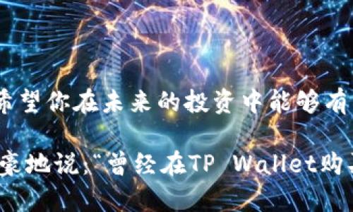 在TP Wallet中购买KISHO的过程相对简单，但在此之前，让我们先了解一下什么是KISHO，以及TP Wallet的基本功能。

什么是KISHO？

KISHO是一种加密货币，受到越来越多人的青睐。它在DeFi（去中心化金融）和NFT（非同质化代币）领域都有着广泛的应用。KISHO不仅仅是一种数字资产，它还承载着社区的信念和未来的潜力。在这个快速变化的市场中，KISHO可能会成为未来数字经济的明星之一。

TP Wallet的简介

TP Wallet是一个多功能的加密货币钱包，它支持多种不同的加密资产，包括以太坊、比特币、和各种ERC20代币。TP Wallet不仅提供了存储和转账的基本功能，还具有去中心化交易所的功能，使得用户可以方便地进行交易。最重要的是，TP Wallet的界面友好，安全性高，让新手也能轻松上手。

在TP Wallet中购买KISHO的步骤

好吧，接下来让我们一起看看如何在TP Wallet中购买KISHO，步骤并不是特别复杂，但在每一步中都可以插入一些个人化的细节，增加趣味性。

h4步骤一：下载并安装TP Wallet/h4

首先，如果你还没有下载TP Wallet，那么你需要前往官方的网站或应用商店。在那里，你可以找到适合自己手机系统的版本。安装完成后，你会看到一个的界面，仿佛告诉你：“欢迎来到加密世界，准备好冒险了吗？”

h4步骤二：创建钱包/h4

打开应用后，系统会引导你创建一个新的钱包。这里需要注意的是，记住你的恢复短语，因为如果你丢失了手机或者想要在新设备上使用钱包，你将需要这个短语。就像保护你的秘密花园一样，这些短语是你进入数字资产世界的钥匙。

h4步骤三：购买一些主流币/h4

在购买KISHO之前，你需要先获得一些主流币，比如以太坊（ETH）或美国美元（USDT）。这些主流币就像是你去外地旅游必须要带的人民币/美元，方便你在加密市场中随意消费。

h4步骤四：找到KISHO的交易对/h4

在TP Wallet的交易市场中搜索KISHO，看看有哪些交易对可供选择。就像在超市里寻找你心仪的零食，看看哪个区域能找到KISHO。一般情况下，你可能会看见KISHO与ETH或者USDT的交易对。

h4步骤五：交易并确认/h4

在选择好交易对后，决定你想购买的KISHO数量，输入相应的金额，点击交易按钮。系统会要求你确认交易，就像是你在网购时的最后一次确认订单。记得仔细检查，谁还没点小烦恼呢？

h4步骤六：等待确认/h4

一旦交易提交成功，就等着它被区块链确认吧！这个过程可能需要一些时间，毕竟区块链就像是排队的快递，每一笔交易都需要被认真处理。在这段时间里，你可以喝杯水，或者看看你最近追的剧，放轻松一刻。

KISHO的未来展望

购买KISHO后，你自然会关心它的未来发展。众所周知，加密货币的价格波动很大，KISHO也不例外。它的价值可能会因市场的变化而起起落落，但如果你看好其技术和社区，那就可能成为你资产配置中的一颗闪亮明星。

常见问题解答

h41. TP Wallet安全吗？/h4
是的，TP Wallet采用了先进的加密技术，确保用户的数字资产安全。只要你妥善保管好你的钱包和恢复短语，那就可以享受安全的交易体验。

h42. KISHO会涨吗？/h4
这是一个两难的问题，毕竟没有人能准确预测市场。但如果KISHO能够在市场上获得足够的认可和应用，其未来的升值潜力还是值得关注的。

结语

总得来说，在TP Wallet中购买KISHO并不是一项艰难的任务，通过简单的几个步骤，你就可以轻松入驻这个充满机会的加密世界。希望你在未来的投资中能够有所收获，成为一个聪明的投资者！记住，投资需谨慎，保持学习和探索，将会是你最好的策略。

无论如何，祝你在加密之路上顺风顺水，也许未来的某天，你会成为圈子中的达人，与朋友们分享你的投资故事，那时候，你就可以自豪地说：“曾经在TP Wallet购买KISHO的我是勇敢的！”