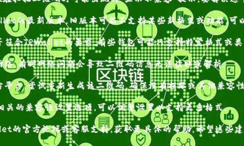 这是一个和加密货币相关的问题，关于TPWallet在扫描二维码时可能出现的“显示不兼容”提示。要解决这个问题，您可以考虑以下几种可能的解决方案：

1. **检查Wallet版本**：确保您使用的是TPWallet的最新版本。旧版本可能不支持某些新格式或功能。可以前往应用商店查看是否有更新。

2. **二维码格式**：确认您要扫描的二维码是否符合TPWallet的要求。有些钱包可能只支持特定格式或类型的二维码，如ERC-20代币。

3. **网络连接**：确保您的设备连接到稳定的网络。有时网络问题会导致二维码信息无法读取或解析。

4. **重新生成二维码**：如果二维码来自第三方平台，尝试重新生成该二维码，确保没有损坏或其他兼容性问题。

5. **兼容性设置**：在TPWallet中检查是否有相关的兼容性设置选项，可以调整设置以支持更多格式。

如果上述方法都无法解决问题，建议查看TPWallet的官方论坛或客服支持，获取更具体的帮助。希望这些建议能帮助您顺利解决二维码扫描不兼容的问题！