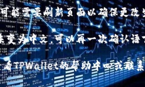 要将TPWallet交易所的界面切换到中文，通常可以按照以下步骤进行：

1. **登录账户**：首先，访问TPWallet交易所的网站，并使用你的账户登录。

2. **找到语言设置**：登录后，通常在网站的顶部或底部，有一个“语言”或“语言选择”的选项。

3. **选择中文**：点击语言设置，通常会弹出一个语言列表。在列表中查找“中文”，并点击它。

4. **刷新页面**：语言更改后，可能需要刷新页面以确保更改生效。

5. **检查设置**：如果界面仍未变为中文，可以再一次确认语言设置，确保选择是正确的。

如果以上步骤不奏效，建议你查看TPWallet的帮助中心或联系客服，寻求进一步的技术支持。