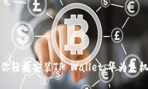 一步到位，教你轻松安装TP Wallet：华为手机的不二选择！