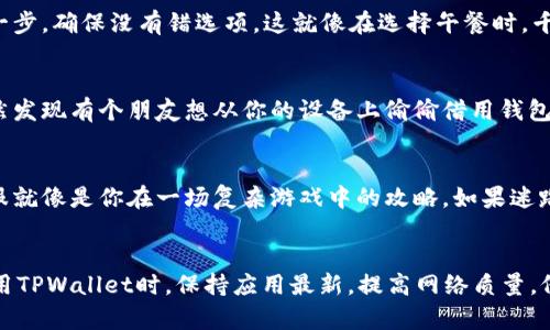 在使用TPWallet时，有时候用户可能会遇到无法获得授权的情况，下面我们来分析一些可能导致这一问题的原因，并提供相应的解决办法。

一、账户安全性
TPWallet的授权机制旨在保护用户的账户安全。当你尝试进行需要权限的操作时，钱包会对用户的活动进行审查，确保没有不正常的尝试。如果账户检测到异常活动，比如频繁的登录尝试，系统可能会拒绝授权以防止潜在的安全风险。

二、网络问题
有时候，网络连接不稳定也会导致TPWallet无法正常工作。你可能会发现自己无法连接到服务器，从而无法获取必要的授权。在这种情况下，检查一下你的网络连接，或者尝试换一个Wi-Fi或者移动数据看看情况是否有所改善。

三、应用更新
TPWallet的开发团队会定期对应用进行更新，以提升功能和安全性。如果你的应用版本过旧，可能会导致授权失败。因此，建议定期检查一下应用商店，确保你的TPWallet是最新版本。

四、设备兼容性
不同的设备或操作系统可能会导致TPWallet的一些功能无法正常使用。如果你在一台设备上无法获取授权，试着在另一台设备上登录账户，看看问题是否依然存在。这不禁让人想起“一个马桶坏了，偏偏在朋友聚会上，你还真不能在上面留下好印象了。” 

五、错误的授权请求
不少用户在使用TPWallet时，可能会因为不小心选择了错误的授权选项而导致无法获得权限。在进行权限请求时，务必仔细检查每一步，确保没有错选项，这就像在选择午餐时，千万别错把辛辣的咖喱点成了口味清淡的炖菜一样。

六、其他用户或服务的干扰
如果某些第三方应用或者服务对TPWallet进行操作，也可能会导致授权问题。确保没有其他进程在干扰钱包的正常运行，比如你突然发现有个朋友想从你的设备上偷偷借用钱包，尽量先确保“饭还是得自己吃，不然总有一刻会卡壳”。

七、联系客服支持
如果经过以上检查仍然无法解决问题，建议用户联系TPWallet的客服支持。他们会根据用户的具体情况提供专业的帮助和建议。客服就像是你在一场复杂游戏中的攻略，如果迷路了，及时寻求帮助总能找到出路。

总结
TPWallet授权问题的出现，通常与安全性、网络问题、应用更新、设备兼容性、错误的授权请求以及第三方干扰等因素有关。用户在使用TPWallet时，保持应用最新，提高网络质量，仔细检查设置，可以有效避免授权失败的问题。谁还没点小烦恼呢？不过，通过冷静分析和有效的解决策略，大部分问题都能迎刃而解。