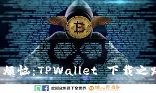 苹果用户的烦恼：TPWallet 下载之路为何阻塞？