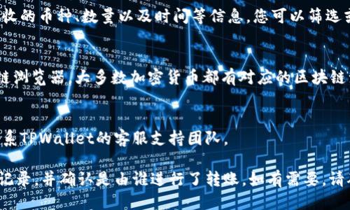 要查询TPWallet中的转账记录，您可以按照以下步骤操作：

### 1. 打开TPWallet
首先，您需要打开TPWallet应用程序，确保您已登录到您的账户。

### 2. 访问交易记录
通常在钱包的主界面，您会看到一个关于“交易”或“记录”的选项。点击进入。

### 3. 查询转账记录
在交易记录页面，您可以查看所有的交易，包括发送和接收的币种、数量以及时间等信息。您可以筛选或搜索特定的交易。

### 4. 探索区块链浏览器
如果想要更深入地查看转账的详细信息，可以借助区块链浏览器。大多数加密货币都有对应的区块链浏览器，可以通过输入交易哈希（TXID）来查询相关信息。

### 5. 与支持团队联系
如果上述步骤没有帮助，或者您需要更多的信息，建议联系TPWallet的客服支持团队。

通过这些步骤，您应该能够详细了解TPWallet中的转账记录，并确认是由谁进行了转账。如有需要，请确保保留交易记录及相关信息，以便后续查询或确认。
