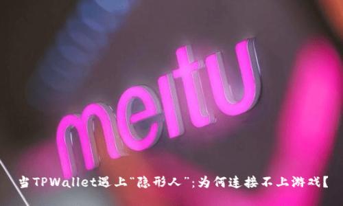 当TPWallet遇上“隐形人”：为何连接不上游戏？