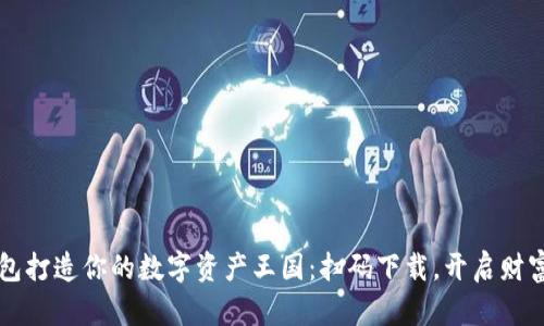 用TP钱包打造你的数字资产王国：扫码下载，开启财富新视野