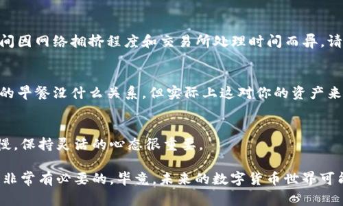 要将 Pig 币提到 TP Wallet，您可以按照以下步骤操作。由于具体步骤可能会因 TP Wallet 的版本和更新而有所不同，建议您在开始之前确保您使用的是最新版本的 TP Wallet。

步骤 1: 下载并安装 TP Wallet
首先，确保您已经在手机或计算机上安装了 TP Wallet。如果还没有，请前往官方网站或相应的应用商店下载并安装。

步骤 2: 创建或导入钱包
打开 TP Wallet 应用后，您需要创建一个新钱包或导入已有的钱包。按照应用内的指示操作。确保妥善保管好您的助记词和私钥，这些信息对您的资产安全至关重要。

步骤 3: 获取 Pig 币的提币地址
在 TP Wallet 中，找到您的 Pig 币钱包地址。通常，这个地址可以在钱包的主界面中找到，您可以选择「接收」选项以获取您的地址。请确保这个地址准确无误，因为任何错误都会导致资产丢失。

步骤 4: 登录您的 Pig 币交易所或其他钱包
接下来，您需要登录到您存放 Pig 币的交易所或其他钱包中，找到提币的选项。谁还没点小烦恼呢？有时候找不到提币按钮，那可真是让人想哭。不过，您只需耐心寻找，一般会在「资产」或「钱包」页面中找到。

步骤 5: 提币操作
点击提币（或转账）按钮后，您需要输入之前在 TP Wallet 获取的地址，以及要提取的数量。务必检查输入的地址是否正确，确认无误后提交提币请求。

步骤 6: 等待到账
提交提币请求后，您可能需要等待一段时间，才能在 TP Wallet 中看到 Pig 币到账。转账时间因网络拥挤程度和交易所处理时间而异，请给点耐心。

步骤 7: 查收 Pig 币
当您的 Pig 币到账后，您会在 TP Wallet 中看到相应的增加。恭喜你，表面上可能跟你今天的早餐没什么关系，但实际上这对你的资产来说可是个好消息！

小贴士
在进行提币操作时，避免在网络不稳定或交易所维护期间提币。在高峰期，交易速度可能会变慢，保持灵活的心态很重要。

在整个过程中，确保遵循安全协议，妥善保管助记词和私钥。此外，加强对加密货币的了解也是非常有必要的，毕竟，未来的数字货币世界可能会让我们每个人都跌破眼镜！希望这些步骤可以帮助您顺利将 Pig 币提到 TP Wallet 中。