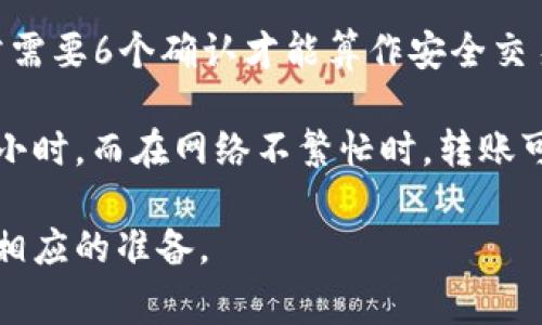 具体提到使用SHIB进行交易到TP Wallet，所需的时间取决于多种因素，包括网络的繁忙程度、您使用的交易所或钱包的处理速度，以及是否需要确认等等。以下是一些可能会影响交易时间的因素：

1. **网络拥堵**：如果在区块链上交易数量激增，确认交易所需的时间可能会延长。

2. **交易费用**：通常情况下，支付更高的交易费用可以让交易更快被矿工确认。

3. **钱包处理时间**：不同的钱包和交易所对交易的处理时间各异。TP Wallet通常会迅速处理，但具体的时间可能会有差异。

4. **确认数量**：某些情况下，交易可能需要多个确认。比如，在比特币网络上，通常需要6个确认才能算作安全交易，而以太坊通常只需12个左右的确认。

如果您希望了解更具体的时间段，通常在网络繁忙时，转账可能需要几分钟到一个小时，而在网络不繁忙时，转账可能在几秒到几分钟之内完成。 

建议您在进行任何转账或交易时，仔细查看具体的时间预估和费用信息，以便做好相应的准备。