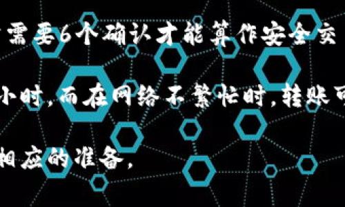 具体提到使用SHIB进行交易到TP Wallet，所需的时间取决于多种因素，包括网络的繁忙程度、您使用的交易所或钱包的处理速度，以及是否需要确认等等。以下是一些可能会影响交易时间的因素：

1. **网络拥堵**：如果在区块链上交易数量激增，确认交易所需的时间可能会延长。

2. **交易费用**：通常情况下，支付更高的交易费用可以让交易更快被矿工确认。

3. **钱包处理时间**：不同的钱包和交易所对交易的处理时间各异。TP Wallet通常会迅速处理，但具体的时间可能会有差异。

4. **确认数量**：某些情况下，交易可能需要多个确认。比如，在比特币网络上，通常需要6个确认才能算作安全交易，而以太坊通常只需12个左右的确认。

如果您希望了解更具体的时间段，通常在网络繁忙时，转账可能需要几分钟到一个小时，而在网络不繁忙时，转账可能在几秒到几分钟之内完成。 

建议您在进行任何转账或交易时，仔细查看具体的时间预估和费用信息，以便做好相应的准备。