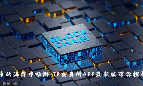 在数字货币的海洋中畅游：TP交易所APP最新版带你探寻财富之岛