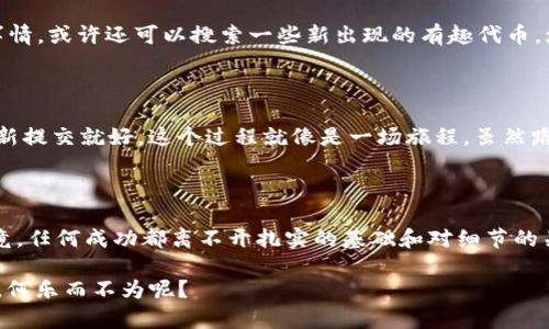 在介绍如何在 TPWallet 提交代币 logo 之前，我们先来了解一下 TPWallet 的背景和代币 logo 的重要性。

什么是 TPWallet？

TPWallet 是一款支持多链快速转账、交易所查询和代币管理的数字钱包。用户可以在这里方便地管理多种类型的加密资产，包括但不限于比特币、以太坊及其衍生代币。这种便利性吸引了大量用户使用 TPWallet 来管理他们的数字货币。

代币 Logo 的重要性

“一张图胜千言”，在数字货币的世界中，代币 logo 就是让用户快速识别和记住一种代币的重要工具。市场上有成千上万的代币，如果没有一个清晰、独特的 logo，用户往往会在浩如烟海的项目中迷失方向。为了增强代币的辨识度和市场吸引力，提交 logo 是非常必要的。

如何在 TPWallet 提交代币 Logo

接下来，我们将逐步详细介绍如何在 TPWallet 提交代币 logo。这一过程就像烹饪一道美味的菜肴，只要按照步骤来，绝对能成功。

第一步：准备你的代币信息

在你开始着手提交代币 logo 之前，首先要准备好相关的代币信息。这些信息包括：
ul
    li代币名称/li
    li代币符号（Ticker）/li
    li合约地址/li
    li代币类型（如ERC20、BEP20等）/li
    li代币 logo 图片/li
/ul

确保这些信息都准确无误，特别是合约地址和代币类型，这关系到用户能否顺利找到你的代币。就像文件申请表，写错一点硬币就可能被打回，谁还想为这种小错误耽误时间呢？

第二步：选择合适的 logo 格式

根据 TPWallet 的要求，提交的代币 logo 通常需要是 PNG、SVG 或 JPG 格式。此外，文件大小和标识尺寸也有要求。确保你的 logo 清晰、简洁，并能在各种背景下良好显示。有效的设计就像一位优秀的店员，能够吸引顾客的目光。

第三步：访问 TPWallet 的官方提交页面

为了提交你的代币 logo，你需要访问 TPWallet 的官方提交页面。具体的 URL 可能会根据版本和更新有所不同，所以确保你从官方渠道获取链接。

第四步：填写提交表单

在提交页面，你会看到一个表单，里面需要填写你的小代币信息，例如代币名称、符号、合约地址等。就像填写一张申请表，每一项都至关重要，小心翼翼地填写，可以避免后续的麻烦。

第五步：上传 logo

这一部分就是真正的“主菜”了。点击上传按钮，选择你提前准备好的代币 logo 文件。这一步骤很简单，只需确保文件格式和大小符合要求。不过别急，上传的过程可能会出现小插曲，比如文件过大或者格式不对，这都是常见的“小朋友们”的错误哦！

第六步：提交申请

上传完 logo 后，审查你填写的信息，再次确认无误，然后点击提交按钮。在这里你就像把一份重要的报告交给上司，万一出错，甚至会遭到猛烈的“批评”。所以，最后的检查是必须的，毕竟谁还想多跑一趟呢？

第七步：等待审核

一切准备就绪后，就只需要等待 TPWallet 的审核结果。一般情况下，审核时间会在几天到几周之间。在这期间你可以做其他事情，或许还可以搜索一些新出现的有趣代币，增加对市场的了解。毕竟在数字货币的世界里，总有新奇的事物值得探索。

第八步：查看审核结果

审核通过后，你的代币 logo 就会在 TPWallet 中显示。失败的话，请不要气馁，查看 TPWallet 的反馈，进行相应的修改后重新提交就好。这个过程就像是一场旅程，虽然路途曲折，但终点会让你感到满足。

总结

以上就是在 TPWallet 提交代币 logo 的整个过程。虽然听起来步骤繁琐，但只要准备充分，按部就班，还是能顺利完成的。毕竟，任何成功都离不开扎实的基础和对细节的关注。在数字货币这个风云变幻的世界里，标识的清晰度和易识别性，可以帮助更多用户认识你的代币，实现更好的推广和交易。

最后，祝你在代币世界中乘风破浪，万事如意！记住，保持一颗乐观的心态，就算是遇到一些小波折，也是生活对我们幽默的调侃，何乐而不为呢？