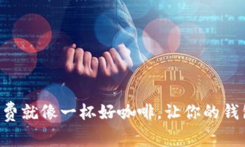 转账手续费就像一杯好咖啡，让你的钱包更轻便！
