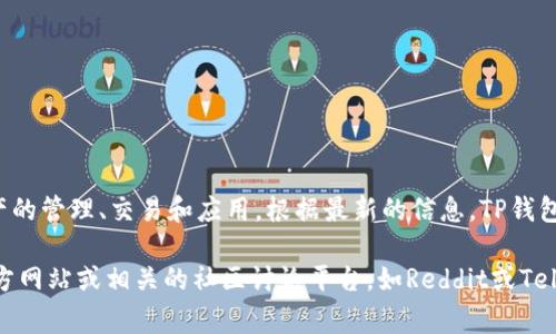 TP钱包，或称为TokenPocket，是一个多链数字资产钱包，广泛用于支持区块链资产的管理、交易和应用。根据最新的信息，TP钱包的总部位于中国，同时该团队在全球多个区域都有布局和发展。

如需获取更多关于TP钱包的信息，如其功能、使用方法或安全性等，可以访问其官方网站或相关的社区讨论平台，如Reddit或Telegram。希望这些信息能够帮到你！如果你对TP钱包还有其他疑问，欢迎随时提问。