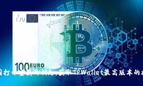 如同打开宝藏的钥匙：获取TPWallet最高版本的攻略