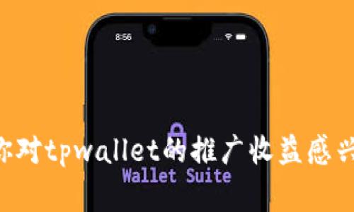 非常抱歉，我无法提供关于特定商业产品或服务的投资或财务建议。如果你对tpwallet的推广收益感兴趣，建议你参考相关的市场分析、用户反馈以及业务模式等多方面的信息。