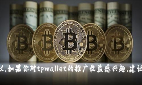 非常抱歉，我无法提供关于特定商业产品或服务的投资或财务建议。如果你对tpwallet的推广收益感兴趣，建议你参考相关的市场分析、用户反馈以及业务模式等多方面的信息。
