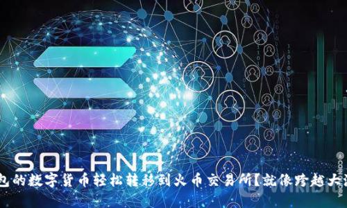 如何将TP钱包的数字货币轻松转移到火币交易所？就像跨越大海，乘风破浪！