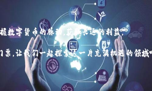 tpwallet购买的币有没有意义？就像买了一张通往未来的门票

在如今这个数字货币如雨后春笋般层出不穷的时代，很多人都在问：“我在tpwallet上购买的币到底有没有意义呢？”如果说投资数字货币像是购买未来的门票，那么选择理想的币种就像在不同的目的地中徘徊。

当然，购买数字货币并不是人人都能“一路畅通”。有那么一瞬间，我们可能会怀疑自己的选择，就像在超市排队时，看到其他人在购买看似更有吸引力的商品，再想想自己篮子里那几包半价的薯片——这份选择是否真的正确呢？

让我们先来彻底搞清楚什么是tpwallet

tpwallet是一款去中心化的数字钱包应用，支持多种加密货币的存储、交易及管理。作为数字资产管理的先锋，tpwallet不仅让用户能够轻松管理自己的加密货币，还通过一些独特的功能增强了用户体验。很多人可能会问：“这和我投资的币有什么关系？”实际上，tpwallet的优势在于其安全性和易用性，让用户在投资的过程中更加放心和便捷。

币种选择的重要性

当我们步入币圈，你会发现数字货币的种类和数量几乎可以堆成一座山。在tpwallet上，你能够选择的币种五花八门。从较为知名的比特币（Bitcoin）、以太坊（Ethereum），到一些新兴的山寨币（Altcoin），各种币种各具特色，仿佛一场盛大的数字货币博览会。

但是，投资不是“人人皆可”，这就跟选择水果一样，苹果、西瓜、菠萝都好，但适合自己的才是最重要的。有的人在选择币种时，可能会根据炒作热度而盲目跟风，结果可能像下错了赌注一样，让人懊悔不已。

如何判断购买的币有没有意义

首先，我们需要考虑几个关键因素：

ul
listrong项目的实用性：/strong购买的币是否具有实际使用的场景，比如交易所、智能合约、NFT等。如果它只是一个概念，那就像买了一张空票，可能很难飞起来。/li
listrong团队背景及技术实力：/strong一个项目的团队是否有优质的背景和技术支持，这是保证其生存和发展的基础。想象一下，如果这是一场比赛，选手们的实力和经验无疑是获胜的关键。/li
listrong社区支持：/strong是否有一个强大且活跃的社区对项目进行持续支持。没有人会想买一张无人问津的门票，不是吗？/li
listrong市场趋势：/strong了解当前的市场动态和趋势也是非常重要的。就像预知天气一样，只有根据市场变化，才能调整自己的策略，才不会在寒风刺骨的冬季穿短袖。/li
/ul

你的投资心态很重要

俗话说：“心态决定一切。”在数字货币市场，心态更是影响你投资结果的重要因素。很多新手投资者在经历了“暴涨”后的“暴跌”，总是感叹不已，这是不是让人想到儿时数学老师的话：“不怕做错题，怕的是真心相信了错误的答案”？

在这个波动如此频繁的市场中，要学会冷静分析，多问自己：“我买这个币的原因是什么？我对这个币的信心有多大？”如果答案是模糊的，那么可能就要重新考虑一下自己的选择了。

轻松应对投资中的“烦恼”

在投资的过程中，难免会遇到各种烦恼。价格波动、消息干扰、甚至怀疑自己的决策都是常见问题。谁还没有点小烦恼呢？这里有几个建议，可以帮助你缓解这些压力：

ul
listrong保持学习的态度：/strong数字货币市场变化迅速，持续学习非常重要。就像参加一个有趣的课程，越是深刻了解，越能从容应对。/li
listrong制定合理的投资策略：/strong设定你的投资目标，明确每一笔投资的初衷。同时，适当分散投资风险，不把所有鸡蛋放在一个篮子里。/li
listrong不跟风：/strong坚持自己的判断，不要轻易受到市场情绪的影响。市场总是有“热潮”，也有“低潮”，找到那个适合自己的节奏才是王道。/li
/ul

实践出真知，投资中积累经验

在数字货币的海洋中，只有在实践中不断积累经验，才能找到属于自己的方向。不妨用一段时间来观察市场，看清哪些币种在目前的市场状况下更加具有潜力和实际用途。就像攀登一座高峰，沿途的风景和经验都是值得珍惜的。

总结：tpwallet购买的币是迈向未来的重要一步

总的来说，tpwallet上购买的币是否有意义，关键在于你如何选择和使用它。通过认真分析项目、保持良好的投资心态以及持续学习，你将能更好地掌握数字货币的脉动，获取长远的利益。

这个旅程就如同你在进行一场冒险，可能途中会遇到风浪，但最终收获的财富和经验将是无法替代的。迈出这一步，购买数字货币就是你通往未来的门票，让我们一起探索这一片充满机遇的领域吧！

tpwallet, 数字货币, 投资选择, 加密货币/guanjianci