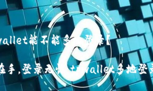 # tpwallet能不能多地登录？

“钱包在手，登录无忧：tpwallet多地登录指南”