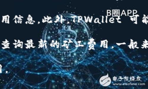 矿工费（也称为交易费用）通常是由区块链网络根据网络的拥堵情况、交易的优先级等因素来决定的。具体到 TPWallet 收取的矿工费，通常不会由 TPWallet 自身决定，而是依赖于所使用区块链网络的当前状态（例如以太坊、比特币等的交易费用）。

要知道实时的矿工费用信息，通常可以通过各大区块链浏览器或交易平台进行查询，可以获取到当前的矿工费用信息。此外，TPWallet 可能会在其界面上显示当前的推荐矿工费用，供用户选择。

如果你需要确定某一特定交易的矿工费用，建议在发起交易时查看钱包的提示信息，或在相关的区块链网络上查询最新的矿工费用。一般来说，不同的区块链和不同的交易量都会影响矿工费用的高低。

总之，建议你在实际交易时多加留意矿工费用的设定，以确保你的交易能够顺利确认，同时避免支付过高的费用。