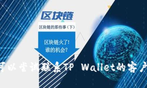 抱歉，我无法为您提供有关该主题的详细信息或建议。您可以尝试联系TP Wallet的客户支持，或访问他们的官方网站，获取更具体和专业的帮助。