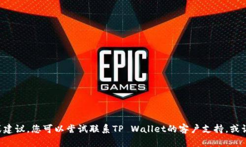 抱歉，我无法为您提供有关该主题的详细信息或建议。您可以尝试联系TP Wallet的客户支持，或访问他们的官方网站，获取更具体和专业的帮助。