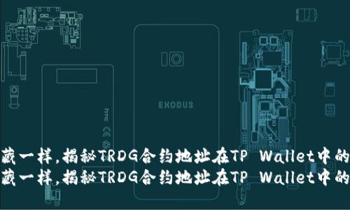 像寻找宝藏一样，揭秘TRDG合约地址在TP Wallet中的探索之旅
像寻找宝藏一样，揭秘TRDG合约地址在TP Wallet中的探索之旅