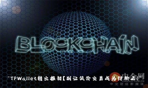 “TPWallet转出报错？别让低价交易成为绊脚石！”