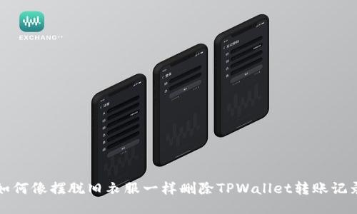 如何像摆脱旧衣服一样删除TPWallet转账记录