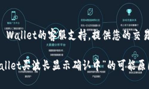 关于“tpwallet买波长显示确认中”的问题，建议您检查以下几点：

### 1. 网络连接
首先，请确保您的网络连接是良好的。有时候，网络不稳定会导致交易状态长时间显示“确认中”。

### 2. 交易拥堵
如果当前区块链网络比较拥堵，这也可能导致交易确认延迟。您可以查看网络状态，看看是否有其他用户遇到类似的问题。

### 3. 交易手续费
检查您设置的交易手续费。较低的手续费可能会导致您的交易被矿工优先考虑和确认。如果可能，尝试提高手续费。

### 4. TPS（交易每秒）
每个区块链网络都有其TPS（Transaction Per Second），如果交易量超过这一能力，可能会导致交易确认时间延长。

### 5. 钱包状态
确保您使用的TP Wallet是最新版本。旧版本可能会出现一些错误，影响交易的显示和确认。

### 6. 冷却时间
某些交易在处理时需要冷却时间，这也可能是您看到“确认中”的原因。特别是在高峰期，交易可能需要更长的时间进行确认。

### 7. 支持
最终，如果您多次尝试依然无果，可以联系TP Wallet的客服支持。提供您的交易详单和相关信息，以获得更详细的帮助。

通过以上建议，您应该能够更好地了解“tpwallet买波长显示确认中”的可能原因。如有其他相关问题，欢迎随时咨询！