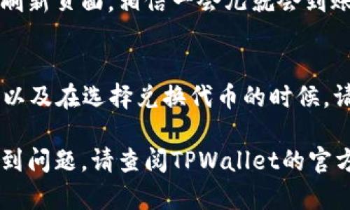 要在TPWallet中将代币转成USDT，您可以按照以下步骤进行操作。请注意，具体步骤可能会因TPWallet的版本和更新而有所不同，因此建议您始终参考官方指南或公告。以下是一般步骤：

步骤一：打开TPWallet
首先，确保您已经安装并打开TPWallet应用程序。如果您尚未创建钱包，请按照指引创建一个新钱包并备份好助记词，以确保安全。

步骤二：选择代币
在主界面中，您会看到您的钱包地址及资产列表。找到您想要转换为USDT的代币。点击该代币，会进入该代币的详情页面。

步骤三：选择兑换功能
在代币详情页面，通常会有一个“兑换”或“交易”的选项。点击这个选项来进入兑换页面。

步骤四：选择要兑换的币种
在兑换页面中，选择您要用来兑换USDT的代币。然后在兑换目标中选择USDT。从而确定需要兑换的数量。

步骤五：确认交易信息
在确认页面，您可以查看交易的详细信息，包括汇率、手续费等。确保这些信息都正确无误，然后点击确认或提交交易。

步骤六：等待交易确认
提交交易后，您需要等待区块链网络的确认。这个过程可能需要几分钟到十几分钟不等，具体取决于网络的拥堵情况。

步骤七：查看您的USDT余额
交易完成后，您可以返回主界面，查看您的USDT余额是否已更新。如果没有，请刷新页面，相信一会儿就会到账。

小贴士
在进行交易之前，确保您的钱包里有足够的手续费（Gas费），以避免交易失败。以及在选择兑换代币的时候，请注意市场行情，确保获得最优价格。

以上就是在TPWallet中将代币转换成USDT的一般流程。如果在操作过程中遇到问题，请查阅TPWallet的官方帮助文档，或在社区寻求帮助。