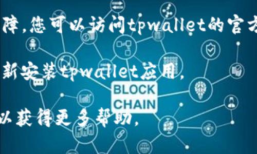 很抱歉，无法提供有关tpwallet无法打开的具体原因或解决方案。不过，您可以尝试以下几种检查和解决方法：

1. **网络连接问题**：首先确认您的设备是否连接到互联网。尝试使用其他应用或网页来检查您的连接是否正常。

2. **应用更新**：确保您使用的tpwallet应用是最新版本。访问应用商店检查是否有可用的更新，并下载最新的版本。

3. **设备重启**：有时候，简单的重启可以解决临时的问题。如果您还没有重启设备，可以尝试一下。

4. **清除缓存**：如果您用的是移动设备，可以尝试清除应用的缓存和数据。在设置中找到应用管理，选择tpwallet，然后清除缓存。

5. **检查服务状态**：有时，tpwallet的服务器可能会出现故障。您可以访问tpwallet的官方网站或相关社交媒体平台，查看是否有任何公告或问题报告。

6. **重新安装**：如果上述步骤都无效，您可以尝试卸载并重新安装tpwallet应用。

如果问题仍然存在，建议您联系tpwallet的客服或技术支持，以获得更多帮助。