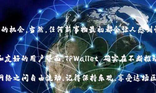 TPWallet 是一个多功能的数字资产钱包，允许用户在不同区块链之间管理和转移资产。那么，问题来了：TPWallet 真的可以实现跨链转账吗？在接下来的内容中，我们将深入探讨这个问题，并揭示 TPWallet 的一些酷炫功能和背后的技术，确保您在使用时不再感到迷茫。

什么是跨链转账？
跨链转账可以简单理解为在不同的区块链之间转移数字资产。就好比是在两个不同的岛屿之间来回旅行，而你希望可以随时带着你的行李——也就是您的数字资产。理论上，跨链转账是解决区块链孤岛效应的一种方法，这样不同的区块链可以一起工作，从而实现更高效、更广泛的资产流通。

TPWallet 的跨链能力
TPWallet 支持多种区块链的资产管理，包括但不限于以太坊、比特币、TRON 等。它的跨链转账能力使得用户可以方便地在这些链之间进行资产转移，打破了“孤岛”的局限。然而，跨链转账并非所有钱包都能轻易实现的功能，TPWallet 如何做到的呢？

TPWallet 的工作原理
首先，TPWallet 使用了一种被称为“跨链桥”的技术，这种技术可以理解为连接两个不同岛屿的桥梁。用户在一个链上进行资产转移时，这个桥梁就会把信息传递到另一个链上，从而完成转账。

这项技术的核心在于智能合约。用户发起转账时，TPWallet 会生成一个专门的智能合约，该合约会在源链上锁定资产，并在目标链上释放相应的资产。就好比您在一个岛屿上把行李寄存，然后在另一个岛屿上拿到相应的行李。

为什么选择 TPWallet 进行跨链转账？
除了其强大的跨链能力，TPWallet 还有其他一些优点，使它成为跨链转账的理想选择。
ul
  listrong用户友好：/strong使用 TPWallet 的界面清晰简洁，即使是普通用户也能轻松找到跨链转账的功能，避免了那些复杂的技术步骤。/li
  listrong安全性高：/strongTPWallet 采用了多重加密技术，确保用户资产的安全。同时，跨链转账的智能合约经过严格审核，降低了安全风险。/li
  listrong快速高效：/strong跨链转账在 TPWallet 中的实现速度较快，用户不需要等待过长时间，就能看到资金顺利到达目的地。/li
/ul

如何进行跨链转账，简单步骤来了！
在 TPWallet 中进行跨链转账实际上是一个相对简单的过程。以下是简化的步骤：

ol
  listrong下载并安装 TPWallet：/strong确保您的设备已经安装了 TPWallet 应用，您可以在各大平台找到它。/li
  listrong创建或导入钱包：/strong如果您是新用户，可以创建一个新钱包，老用户则可以选择导入已有的钱包。/li
  listrong选择跨链转账功能：/strong在钱包主页面中，找到并点击“跨链转账”选项。/li
  listrong选择转账类型：/strong在这里，您需要选择您要转出的链及目链，例如从以太坊转到币安智能链。/li
  listrong输入转账信息：/strong输入您想要转移的金额，以及目标钱包地址。/li
  listrong确认转账：/strong仔细审查所有信息，如无误，则确认转账。稍等片刻，您就能收到成功转账的通知。/li
/ol

小技巧：跨链转账的一些注意事项
在进行跨链转账时，有些事情需要特别关注，以确保您的转账顺畅：

ul
  listrong确认地址的正确性：/strong就像邮寄信件一样，地址必须准确。如果您输入错误，很可能会导致资产的永久性丢失。/li
  listrong了解不同链的费用：/strong不同区块链之间的转账费用可能会有所不同，提前了解可以避免意外开销。/li
  listrong观察网络状况：/strong如果网络繁忙，转账可能会有所延迟。这时候，保持耐心，毕竟“慢工出细活”，也许资产会安全到达。/li
/ul

轻松转账，小烦恼也随之远去
跨链转账可能听起来复杂，但 TPWallet 让它变得简单有趣，像是穿越时空的旅行。不再担心因缺乏技术或理解而错失资产流动的机会。当然，任何新事物最初都会让人感到慌张，但相信我，谁还没点小烦恼呢？只要熟悉了这款钱包，您会发现它是您最佳的数字资产管理助手。

总结
总之，TPWallet 的跨链转账能力为用户提供了一种方便、安全的方式来实现不同区块链之间的资产转移。通过强大的技术支持和友好的用户界面，TPWallet 确实在不断推动数字资产的流通。此外，跨链转账不仅仅是一种技术，更是数字经济未来的重要组成部分，帮助不同的项目和生态系统相互连接。

现在，您是否已经迫不及待想要尝试 TPWallet 的跨链转账功能了呢？只需动动手指，轻松实现资产的迁移，让数字财富在各个网络之间自由流动。记得保持乐观，享受这场区块链的冒险之旅！