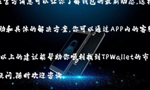 在TPWallet升级后，如果你发现找不到市场功能，不用惊慌，下面的步骤可以帮助你解决这个问题。以下是详细的指导，帮助你顺利找到市场功能：

检查钱包版本
首先，确保你的TPWallet应用是最新版本。你可以前往应用商店（如Google Play或Apple App Store）检查是否有更新可供下载。如果有更新，下载并安装最新版本，很多时候，市场功能问题可能由于版本过旧造成的。

重启应用
在更新后，尝试完全关闭TPWallet应用程序，然后重新打开。有时候简单的重启可以解决很多问题，让新的功能显示出来，就像重新启动电脑可以解决很多意外的小故障一样。

清除缓存和数据
如果重启没有效果，你可以尝试清除应用缓存和数据。进入手机的“设置”，找到“应用管理”或“应用程序”，然后找到TPWallet。点击“存储”选项，选择清除缓存和清除数据。请注意，清除数据将会导致你需要重新登录，因此确保你记得账户信息。

检查网络连接
有时候，网络连接问题可能会导致某些功能无法正常显示。确保你的设备连接到一个稳定的网络，尝试切换Wi-Fi和移动数据，看是否能解决问题。

查看官方公告
TPWallet可能会在他们的官方网站或社交媒体平台上发布关于升级和功能更改的公告。定期关注官方消息可以让你了解钱包的最新动态，这样你就不会错过任何重要的信息。

联系客服
如果以上步骤都无法解决你的问题，不妨联系TPWallet的客服团队。他们通常会提供更专业的帮助和具体的解决方案。你可以通过APP内的客服功能或官方网页找到联系方式。

结语
钱包的功能升级是为了提升用户体验，因此在遇到问题时不要慌张，通常都能找到解决方案。希望以上的建议能帮助你顺利找到TPWallet的市场功能，毕竟，谁还没点小烦恼呢？

通过动态的方式引导用户一步步解决问题，希望这能让你找到解决方案！如果你还有其他问题或疑问，随时欢迎咨询。