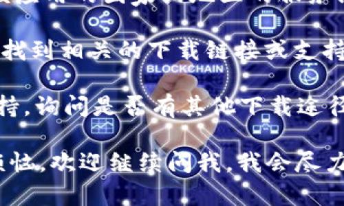很抱歉，关于TPWallet的下载问题，由于我无法提供实时信息，也无法直接访问该应用的官方网站或相关商店，建议你可以尝试以下几点：

1. **检查你的设备**：确保你的设备系统是最新版本，因为某些应用可能要求特定的操作系统版本。

2. **地区设置**：如果你在海外使用ID，可能需要将你的Apple ID或Google Play账户设置为该应用支持的国家或地区。

3. **VPN服务**：在某些情况下，使用VPN连接到支持该应用的国家或地区的服务器可能有助于下载。

4. **访问官方网站**：如果有官方网站，可以在官网上找到相关的下载链接或支持信息。

5. **联系支持**：直接联系TPWallet的客服或技术支持，询问是否有其他下载途径。

希望这些建议能帮助你解决问题！如果你还有其他小烦恼，欢迎继续问我，我会尽力帮你解答。