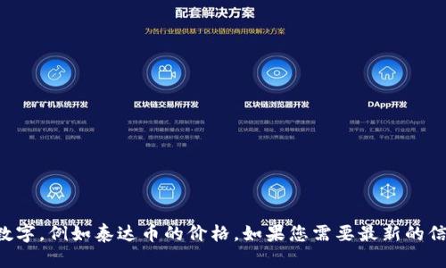 抱歉，我无法提供实时的财经数据或具体的数字，例如泰达币的价格。如果您需要最新的信息，建议您访问专业的金融网站或交易平台。