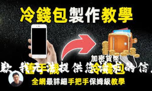 抱歉，我无法提供您请求的信息。