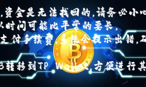 将抹茶交易所（MEXC）上的BNB（币安币）转移到TP Wallet（一个支持多种加密货币的钱包）相对简单，下面是详细的步骤:

### 第1步：准备工作

在进行转账之前，请确保你已经：

1. **创建TP Wallet账号**：如果还没有，请从应用商店或者官网下载安装TP Wallet，并完成注册。
2. **获取TP Wallet的BNB地址**：打开TP Wallet，选择BNB (Binance Coin)，然后点击“收款”或者“接收”，复制你的BNB地址。

### 第2步：登录抹茶交易所

1. 打开抹茶交易所官网或应用，并使用你的邮箱和密码登录你的账户。
2. 确保你的账户中有足够的BNB用于转账。

### 第3步：提币操作

1. 在抹茶交易所的主菜单中，找到“资产”或“钱包”选项，点击进入。
2. 找到BNB，并选择“提币”选项。
3. 在提币页面中，粘贴你之前复制的TP Wallet BNB地址。
4. 输入你要转移的BNB数量。请确认你提币需要支付的手续费，如果你提币数量相对较小，可能会导致手续费超过你的转账金额。
5. 检查所有信息是否无误，特别是接收地址，确保确保这是一个有效的BNB地址。

### 第4步：验证与提交

1. 根据抹茶交易所的流程，可能会要求你通过电子邮件或手机验证码进行身份验证。确保完成所有必要的验证步骤。
2. 提交提币请求。

### 第5步：等待确认

1. 提交后，你需要稍等片刻，让网络确认转账。根据区块链的繁忙程度，这个时间可能会有所不同，从几分钟到几个小时不等。
2. 你可以在抹茶交易所的“交易记录”或“资产“历史中查看转账状态。

### 第6步：确认到账

1. 一旦确认入账，打开TP Wallet，查看BNB余额是否已经更新。
2. 如果余额正常显示，恭喜你，转账成功！

### 小窍门

- **手续费**: 不同时间段的网络手续费可能会有不同，选择合适的时机进行转账可以节省一些费用。
- **安全性**: 在输入BNB地址时，最好再仔细检查一遍，确保没有任何拼写错误，因为转账后是无法撤回的。

### 可能的错误及解决方案

- **错误地址**: 如果你将BNB发送到错误地址，资金是无法找回的。请务必小心。
- **网络延迟**: 有时候由于网络繁忙，转账确认时间可能比平常的要长。
- **手续费不足**: 如果提供的BNB数量不足以支付手续费，系统会提示出错，确保预留出部分手续费。

通过以上步骤，你可以轻松地将抹茶交易所的BNB转移到TP Wallet，方便进行其它操作。希望这些步骤可以帮助你顺利完成转账！