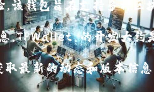 TPWallet 是一个多链数字钱包，致力于简化用户的加密货币管理和交易体验。该钱包旨在支持多种区块链资产和代币，提供方便的存储、发送和接收加密货币的功能。

TPWallet 作为一个数字钱包，其具体推出时间可能因不同版本而异。根据信息，TPWallet 的开发大约是从 2018 年左右开始的，并在随后的几年中进行了不断的更新和功能扩展。

如果你需要更详细的信息，建议查阅 TPWallet 的官方网站或官方公告，以获取最新的动态和版本信息。