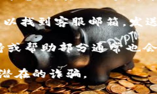 要找到 TPWallet 的客服电话，你可以按以下步骤进行：

1. **访问官方网站**：通常，官方网站会提供最准确的信息。在浏览器中搜索 “TPWallet 官方网站”，找到并访问该网站。

2. **查找客服支持页面**：进入官网后，寻找“联系我们”、“客服支持”或“帮助中心”等链接。这些页面通常会列出联系信息。

3. **社交媒体渠道**：TPWallet 可能在社交媒体（如 Twitter、Facebook、Telegram 等）上运营官方账号，一些客服信息可能会通过这些渠道发布。

4. **用户社区和论坛**：在相关的用户社区、论坛或 Reddit 等平台上，其他用户可能分享过 TPWallet 的客服信息。

5. **电子邮件联系**：如果你在官网没有找到客服电话，通常可以找到客服邮箱，发送邮件进行咨询。

6. **手机应用程序**：如果 TPWallet 提供手机应用，内置支持或帮助部分通常也会包含客服电话信息。

确保在联系之前，通过官方渠道核实电话号码的准确性，以避免潜在的诈骗。
