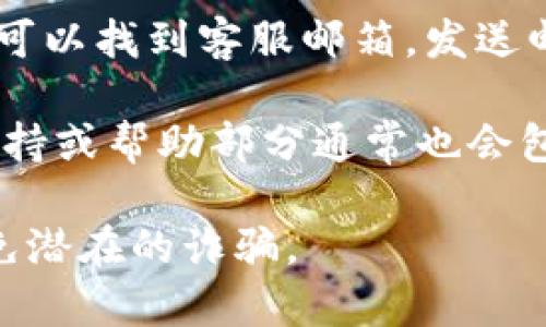 要找到 TPWallet 的客服电话，你可以按以下步骤进行：

1. **访问官方网站**：通常，官方网站会提供最准确的信息。在浏览器中搜索 “TPWallet 官方网站”，找到并访问该网站。

2. **查找客服支持页面**：进入官网后，寻找“联系我们”、“客服支持”或“帮助中心”等链接。这些页面通常会列出联系信息。

3. **社交媒体渠道**：TPWallet 可能在社交媒体（如 Twitter、Facebook、Telegram 等）上运营官方账号，一些客服信息可能会通过这些渠道发布。

4. **用户社区和论坛**：在相关的用户社区、论坛或 Reddit 等平台上，其他用户可能分享过 TPWallet 的客服信息。

5. **电子邮件联系**：如果你在官网没有找到客服电话，通常可以找到客服邮箱，发送邮件进行咨询。

6. **手机应用程序**：如果 TPWallet 提供手机应用，内置支持或帮助部分通常也会包含客服电话信息。

确保在联系之前，通过官方渠道核实电话号码的准确性，以避免潜在的诈骗。