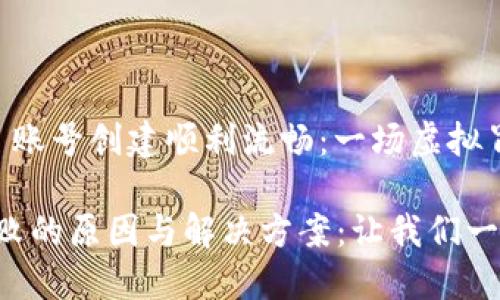 如何让你的 TPWallet 账号创建顺利流畅：一场虚拟冒险之旅

TPWallet 账号创建失败的原因与解决方案：让我们一起穿越虚拟世界的迷雾