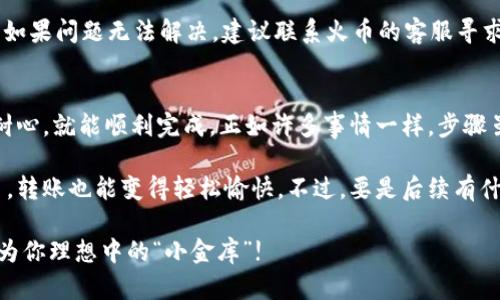 要将火币（Huobi）上的HT（Huobi Token）转移到TPWallet，你可以按照以下步骤进行操作。转移加密货币的过程可能涉及多个步骤，但只要你遵循指南，就能轻松完成转移。

第一步：创建TPWallet账户
首先，你需要下载并安装TPWallet应用程序。如果你还没有账户，可以在应用程序中创建一个新账户。确保妥善保管好助记词和私钥，这些是你账户安全的重要信息。

第二步：获取TPWallet的HT地址
打开TPWallet应用，选择【钱包】选项。在钱包界面，你会看到不同的加密货币列表，找到HT并点击进入。在HT的详情页面，你会看到“接收”或“收款”按钮，点击后会显示你TPWallet的HT地址。复制这个地址，以备后续使用。

第三步：登录火币账户
接下来，登录你的火币账户。确保你在进行任何交易之前，确认你已经完成了必要的安全验证。在火币的界面上，找到“资产”或“钱包”部分，这里你可以查看你的HT余额。

第四步：发起提现
在火币的资产页面中，找到HT，点击进入之后选择“提现”选项。在提现页面中，粘贴刚才你从TPWallet复制的HT地址。确保地址的准确性，因为一旦转账，你将无法追回错误的资金。
接着，输入你想要转移的金额，并确认费用。在一些平台上，提现手续费是固定的，确保了解相关费用后再确认。

第五步：确认并提交提现请求
在填写完所有信息后，仔细检查一遍。这一步至关重要，尤其是金额和地址。确保没有错误后，点击“确认”或“提交”按钮。系统可能会要求你进行二次验证，参考提现或安全验证提示，完成相应步骤。

第六步：等待转账确认
一旦提交提现请求，你只需耐心等待。区块链的转账确认时间可能会有所不同，尤其在网络繁忙时更为明显。你可以在TPWallet中查看转账状态，若转账成功，你的HT将会出现在你的TPWallet账户中。

常见问题解答
strong1. 为什么我的转账没有立即到达TPWallet？/strong
加密货币的转账依据区块链的确认时间而定，可能需要几分钟到几小时不等。但如果超过24小时仍未到账，建议检查交易记录，或者联系相应平台的客服。

strong2. 我应该注意哪些安全问题？/strong
在进行加密货币转账时，确保使用官方应用程序并保持软件更新，防止钓鱼网站和假冒应用。确保你的账户启用双重验证，增加安全性。

strong3. 如果转账失败，我应该怎么办？/strong
一般来说，如果提现请求失败，火币会提示相关的错误信息，你可以根据提示进行修正。如果问题无法解决，建议联系火币的客服寻求帮助。

总结
将火币的HT转移至TPWallet的过程其实并不复杂，只要你遵循上述步骤，保持细心与耐心，就能顺利完成。正如许多事情一样，步骤虽多，但只要你不慌张，就能一一击破“困扰”!

所以，谁说加密货币转账复杂呢？就像喝水一样，前期准备工作少不了，但一旦你习惯了，转账也能变得轻松愉快。不过，要是后续有什么问题，随时提醒自己，“这可是投资，难免‘小烦恼’”。

希望以上的信息对你有帮助，祝你在加密世界里顺风顺水，也希望你的HT一路飙升，成为你理想中的“小金库”!