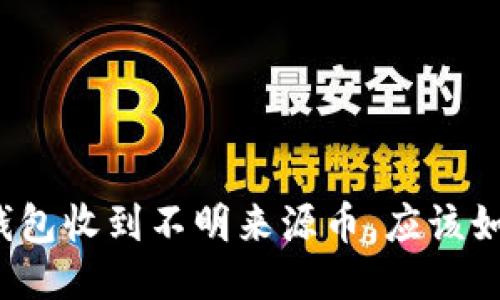 如果TP钱包收到不明来源币，应该如何处理？