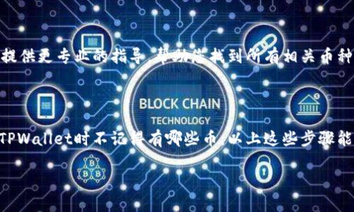 如果您在使用TPWallet时不记得您的钱包中有哪些币，您可以采取一些方法来查看您的资产。以下是一些步骤和建议来帮助您找回对钱包中币种的记忆：

### 1. 打开您的TPWallet

首先，确保您可以顺利打开您的TPWallet应用。如果您忘记了密码，您可能需要使用助记词或者其他恢复选项来重新获得访问权限。

### 2. 查看首页的资产列表

一旦您进入TPWallet，通常在首页就可以看到您的资产列表。这个列表会展示您钱包中当前持有的各种数字货币及其余额。在这里，您可以通过滑动或滚动查看所有的币种。

如果您看到一个陌生的币种，不要惊慌，可能是您之前买入或转入的。谁还没点小烦恼呢？

### 3. 使用搜索功能

如果您的钱包中资产较多，您可以使用TPWallet的搜索功能，直接输入您想查找的币种名称。这种方式可以轻松找出您关心的数字货币。

### 4. 访问“资产管理”选项

在一些钱包应用中，您会找到一个“资产管理”或“我的资产”选项。在这里，可以查看所有支持的币种，并对其进行管理。您可以选择显示或隐藏特定币种，甚至添加您想关注的新币种。

### 5. 查看交易记录

如果您对当前持有的币种完全没有印象，您可以查看交易历史记录。这通常在“T交易”或“历史记录”选项中可以找到。通过浏览这些记录，您可以回忆起自己曾经交易过的币种。

就像翻阅旧照片一样，缅怀一下旧时光，说不定会找回一些被遗忘的小确幸！

### 6. 查询区块链浏览器

如若您仍然对钱包的币种感到困惑，您可以在对应的区块链浏览器中查看您的钱包地址。通过将钱包地址粘贴到区块链浏览器中，可以看到您的所有资产及其余额。这是一个直观且合理的方法，让您对自己的投资有更透彻的了解。

### 7. 联系客服

如果上述方法都无法解决您的困扰，联系TPWallet的客服团队可能是个有效的选择。他们可提供更专业的指导，帮助您找到所有相关币种的信息。

### 总结

在数字货币的世界里，管理和查看自己的资产是一项基本却至关重要的技能。如果您在使用TPWallet时不记得有哪些币，以上这些步骤能帮助您快速找到答案。记得常常检查自己的资产，并保持对市场的关注哦！

希望这些步骤可以帮助您克服视线中的小抑郁，找到属于您的那份风光！