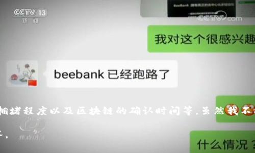 关于“tpwallet什么时候到账”，通常取决于多个因素，包括转账方式、网络拥堵程度以及区块链的确认时间等。虽然我不能提供确切的到账时间，但可以给你一些相关信息和影响转账到账的因素。

如果你有特定的转账或提币的情况，可以提供更多细节，我会尽力帮助解答。